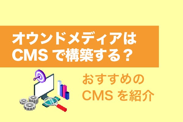 オウンドメディアはCMSで構築する？おすすめのCMSを紹介