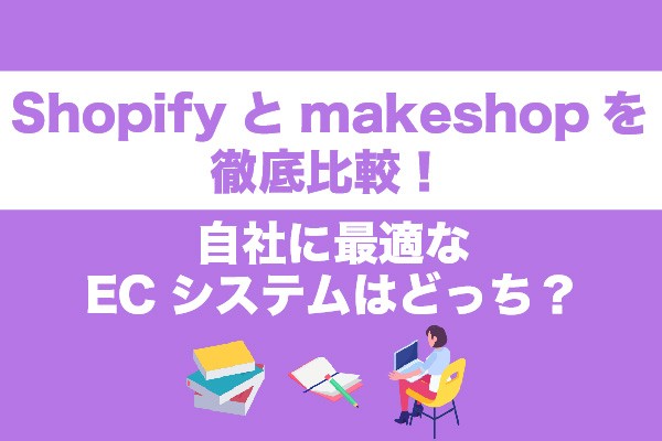 ShopifyとmakeShopを徹底比較！自社に最適なECシステムはどっち？