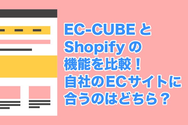 EC-CUBEとShopifyの機能を比較！自社のECサイトに合うのはどちら？
