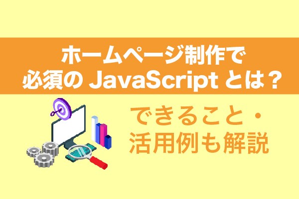 ホームページ制作で必須のJavaScriptとは？できること・活用例も解説