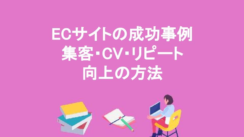 ECサイトの成功事例集客・CV・リピート向上の方法