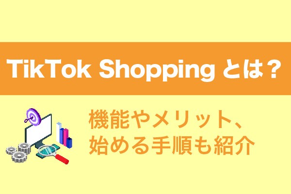 TikTok Shoppingとは？機能やメリット、始める手順も紹介