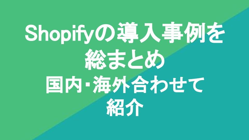 Shopifyの導入事例を総まとめ｜国内・海外合わせて14選ご紹介
