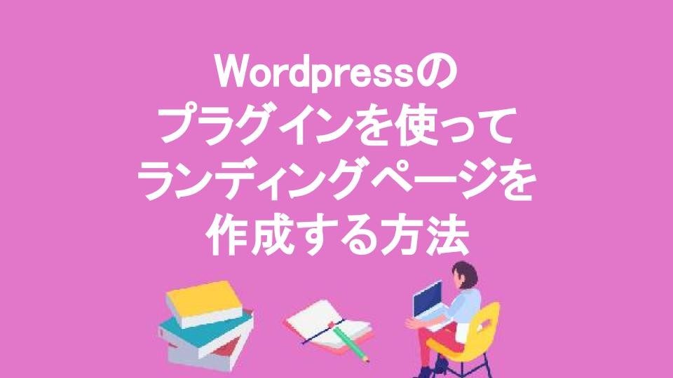 簡単Wordpressのプラグインを使ってランディングページを作成する方法