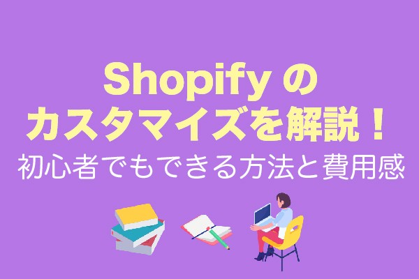 Shopifyのカスタマイズを解説！初心者でもできる方法と費用感