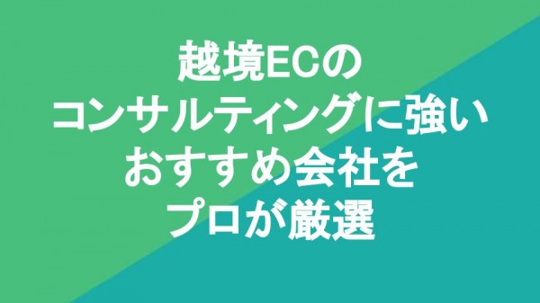 越境ECのコンサルティングに強いおすすめ会社5社をプロが厳選