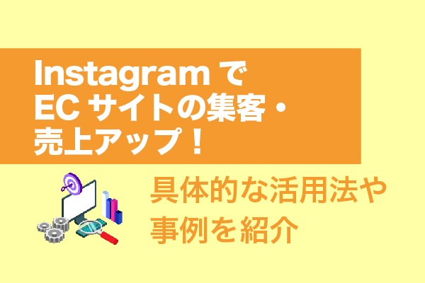 InstagramでECサイトの集客・売上アップ！具体的な活用法や事例を紹介