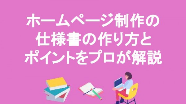 ホームページ制作の仕様書の作り方とポイントをプロが解説