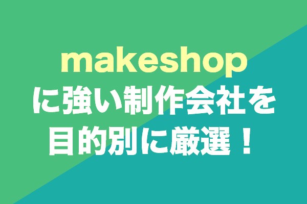 makeShopに強い制作会社9社を目的別に厳選！