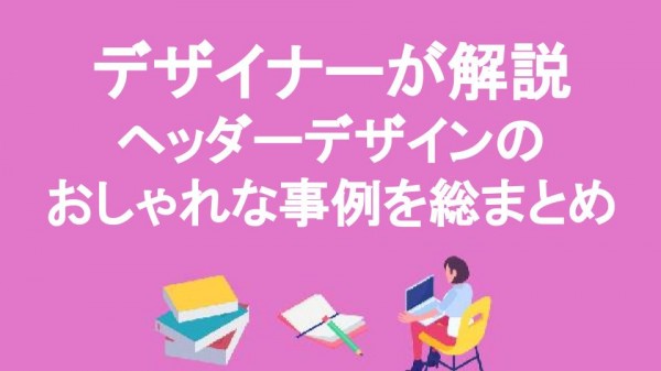 デザイナーが解説ヘッダーデザインのおしゃれな事例を総まとめ