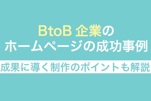 BtoB企業のホームページの成功事例8選！成果に導く制作のポイントも解説