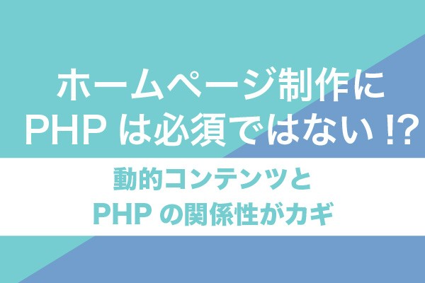 ホームページ制作にPHPは必須ではない!?動的コンテンツとPHPの関係性がカギ