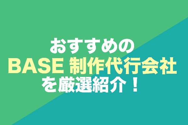 おすすめのBASE制作代行会社6社を厳選紹介！