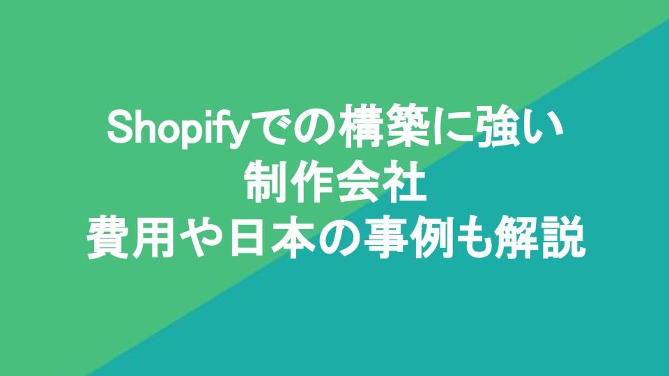 Shopifyでの構築に強い制作会社17選｜費用や日本の事例も解説