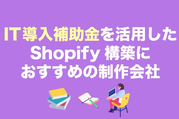 IT導入補助金を活用したShopify構築におすすめの制作会社14選