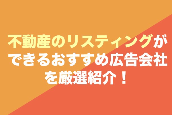 不動産のリスティングができる広告会社おすすめ10社を厳選紹介！