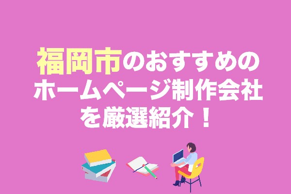 福岡市のホームページ制作会社おすすめ7社を厳選紹介！