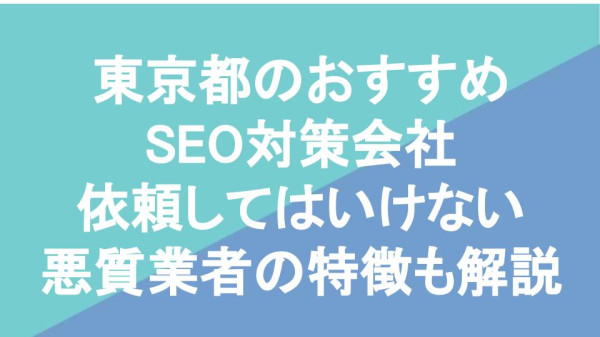 東京都のおすすめSEO対策会社依頼してはいけない悪質業者の特徴も解説