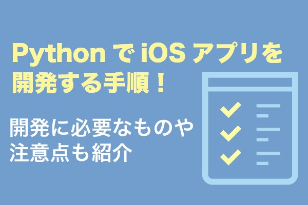 PythonでiOSアプリを開発する手順！開発に必要なものや注意点も紹介