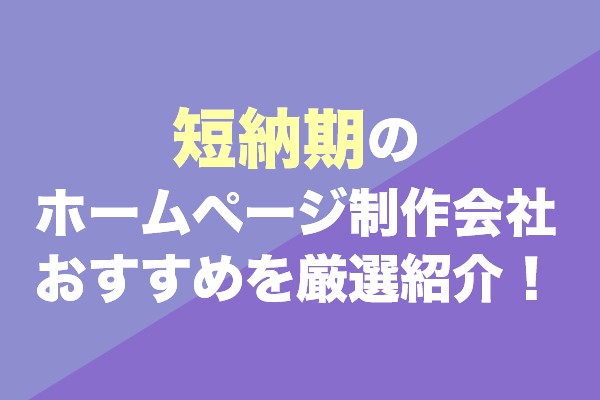 短納期のホームページ制作会社おすすめ10社を厳選紹介！